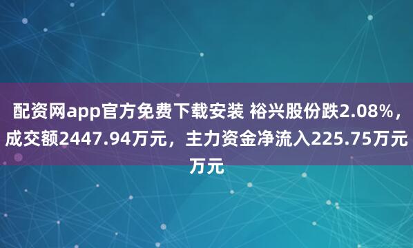 配资网app官方免费下载安装 裕兴股份跌2.08%，成交额2447.94万元，主力资金净流入225.75万元