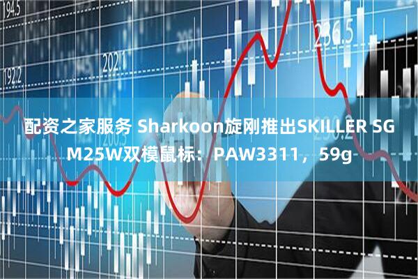 配资之家服务 Sharkoon旋刚推出SKILLER SGM25W双模鼠标：PAW3311，59g