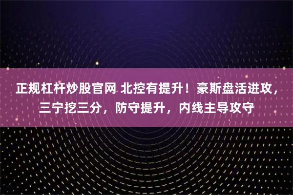 正规杠杆炒股官网 北控有提升！豪斯盘活进攻，三宁挖三分，防守提升，内线主导攻守