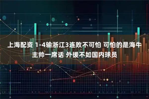 上海配资 1-4输浙江3连败不可怕 可怕的是海牛主帅一席话 外援不如国内球员