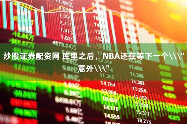 炒股证券配资网 库里之后，NBA还在等下一个\＂意外\＂