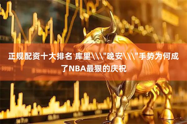 正规配资十大排名 库里\＂晚安\＂手势为何成了NBA最狠的庆祝